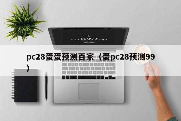 pc28蛋蛋预测百家（蛋pc28预测99）-第1张图片-pc28