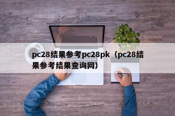 pc28结果参考pc28pk（pc28结果参考结果查询网）-第1张图片-pc28