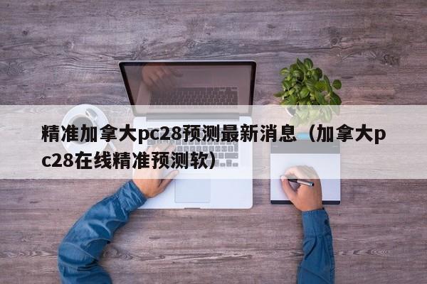 精准加拿大pc28预测最新消息（加拿大pc28在线精准预测软）-第1张图片-pc28