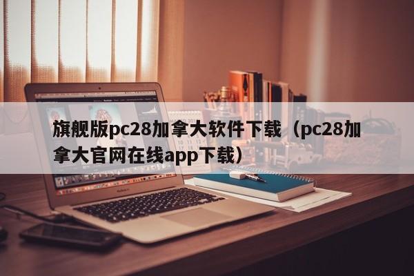 旗舰版pc28加拿大软件下载（pc28加拿大官网在线app下载）-第1张图片-pc28