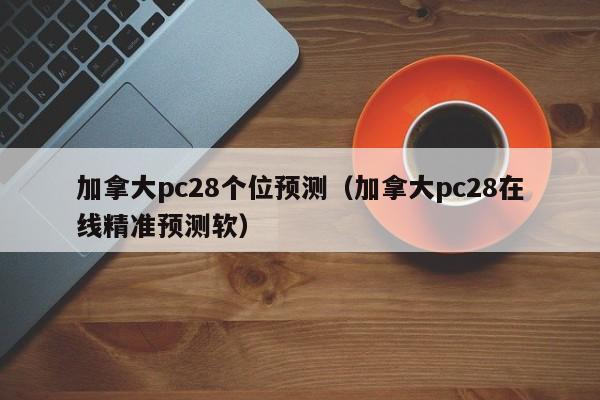 加拿大pc28个位预测（加拿大pc28在线精准预测软）-第1张图片-pc28