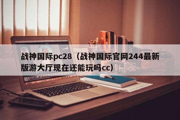 战神国际pc28（战神国际官网244最新版游大厅现在还能玩吗cc）-第1张图片-pc28