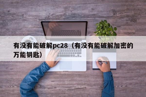 有没有能破解pc28（有没有能破解加密的万能钥匙）-第1张图片-pc28