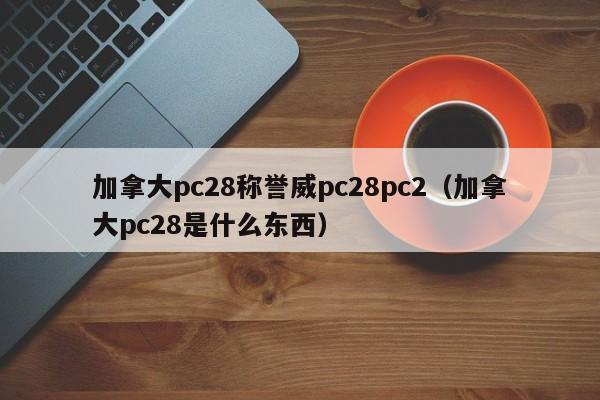 加拿大pc28称誉威pc28pc2（加拿大pc28是什么东西）-第1张图片-pc28