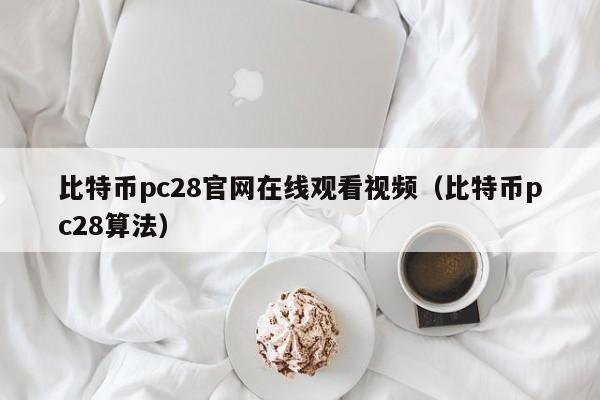 比特币pc28官网在线观看视频（比特币pc28算法）-第1张图片-pc28