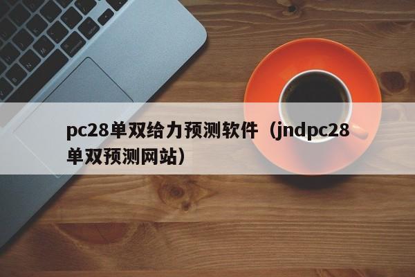 pc28单双给力预测软件（jndpc28单双预测网站）-第1张图片-pc28