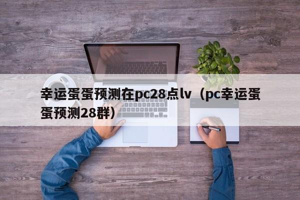 幸运蛋蛋预测在pc28点lv（pc幸运蛋蛋预测28群）-第1张图片-pc28