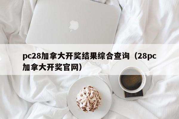 pc28加拿大开奖结果综合查询（28pc加拿大开奖官网）-第1张图片-pc28