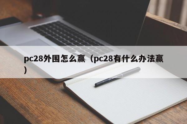 pc28外围怎么赢（pc28有什么办法赢）-第1张图片-pc28