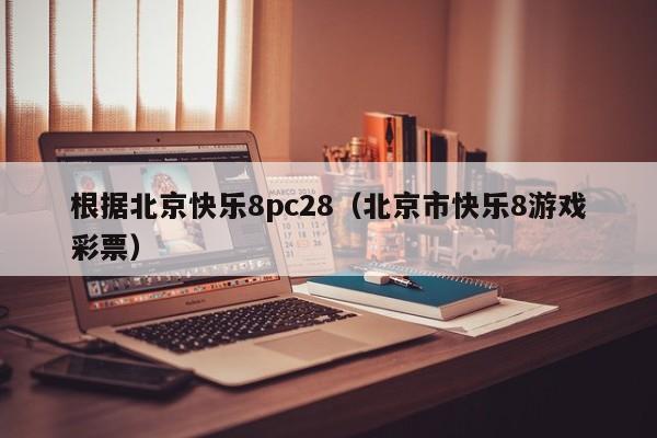 根据北京快乐8pc28（北京市快乐8游戏彩票）-第1张图片-pc28