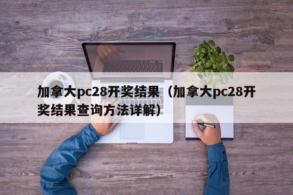 加拿大pc28开奖结果（加拿大pc28开奖结果查询方法详解）-第1张图片-pc28