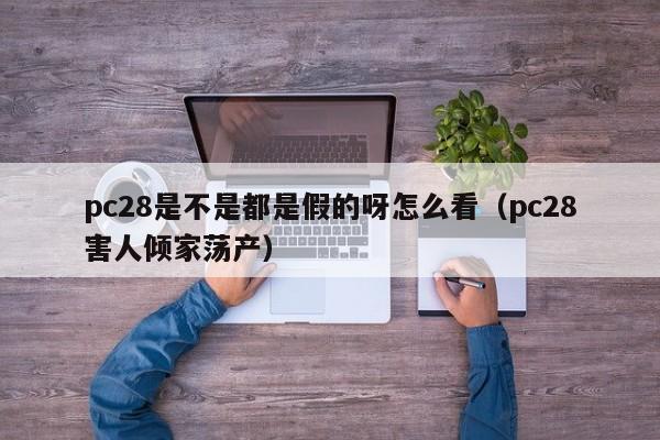 pc28是不是都是假的呀怎么看（pc28害人倾家荡产）-第1张图片-pc28