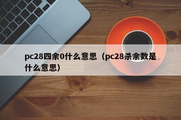 pc28四余0什么意思（pc28杀余数是什么意思）-第1张图片-pc28