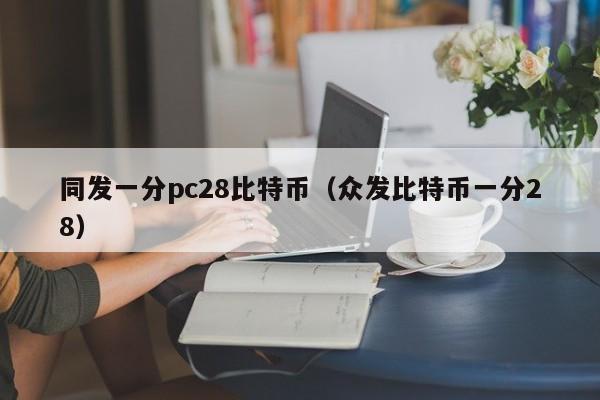 同发一分pc28比特币（众发比特币一分28）-第1张图片-pc28