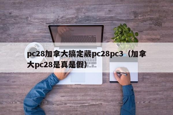 pc28加拿大搞定葳pc28pc3（加拿大pc28是真是假）-第1张图片-pc28