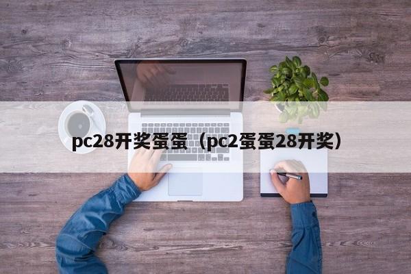 pc28开奖蛋蛋（pc2蛋蛋28开奖）-第1张图片-pc28