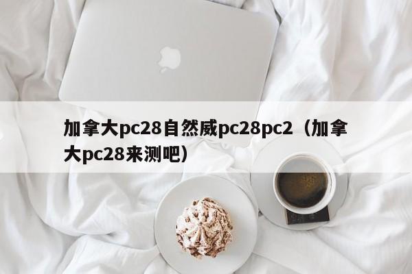 加拿大pc28自然威pc28pc2（加拿大pc28来测吧）-第1张图片-pc28