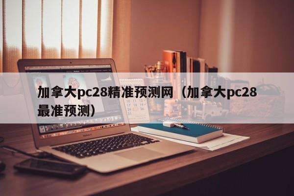 加拿大pc28精准预测网（加拿大pc28最准预测）-第1张图片-pc28