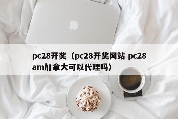 pc28开奖（pc28开奖网站 pc28am加拿大可以代理吗）-第1张图片-pc28