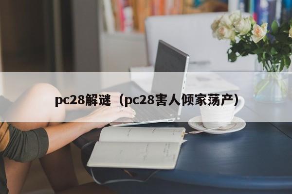 pc28解谜（pc28害人倾家荡产）-第1张图片-pc28