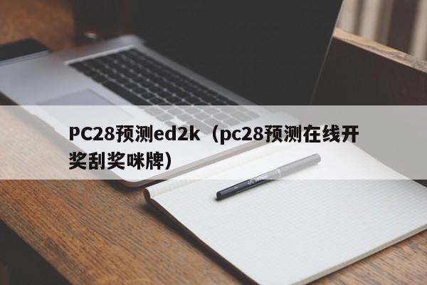 PC28预测ed2k（pc28预测在线开奖刮奖咪牌）-第1张图片-pc28