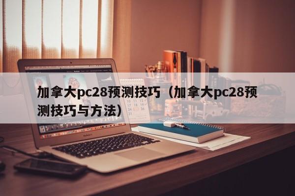 加拿大pc28预测技巧（加拿大pc28预测技巧与方法）-第1张图片-pc28