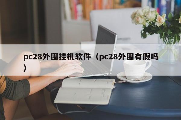 pc28外围挂机软件（pc28外围有假吗）-第1张图片-pc28