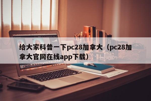 给大家科普一下pc28加拿大（pc28加拿大官网在线app下载）-第1张图片-pc28