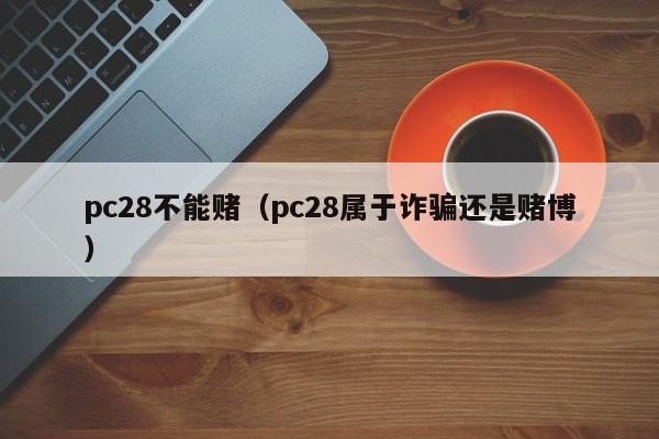 pc28不能赌（pc28属于诈骗还是赌博）-第1张图片-pc28