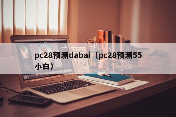 pc28预测dabai（pc28预测55小白）-第1张图片-pc28