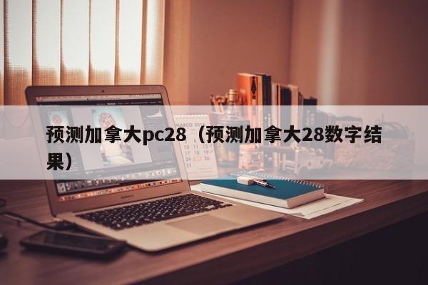 预测加拿大pc28（预测加拿大28数字结果）-第1张图片-pc28