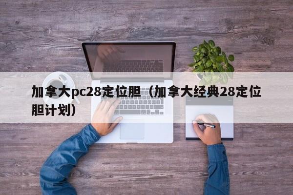 加拿大pc28定位胆（加拿大经典28定位胆计划）-第1张图片-pc28