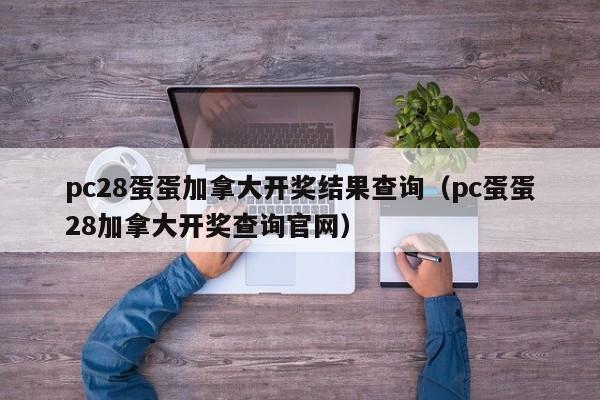 pc28蛋蛋加拿大开奖结果查询（pc蛋蛋28加拿大开奖查询官网）-第1张图片-pc28