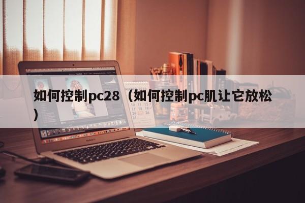 如何控制pc28（如何控制pc肌让它放松）-第1张图片-pc28