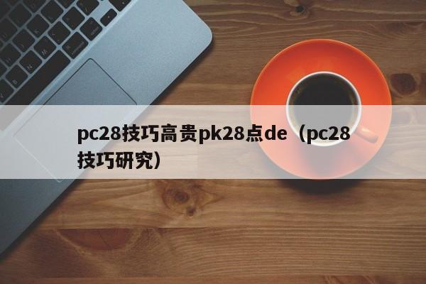 pc28技巧高贵pk28点de（pc28技巧研究）-第1张图片-pc28