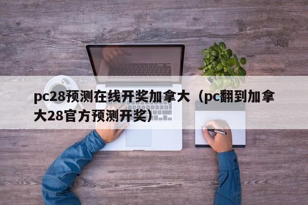 pc28预测在线开奖加拿大（pc翻到加拿大28官方预测开奖）-第1张图片-pc28