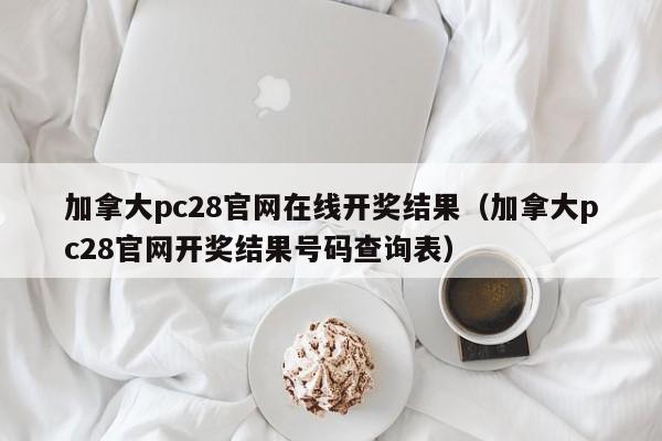 加拿大pc28官网在线开奖结果（加拿大pc28官网开奖结果号码查询表）-第1张图片-pc28