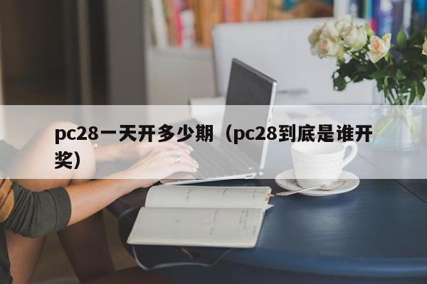 pc28一天开多少期（pc28到底是谁开奖）-第1张图片-pc28