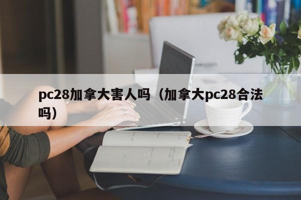 pc28加拿大害人吗（加拿大pc28合法吗）-第1张图片-pc28