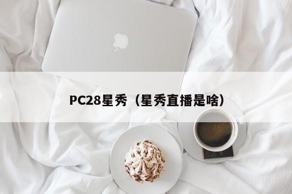 PC28星秀（星秀直播是啥）-第1张图片-pc28