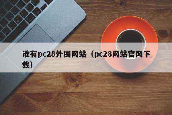 谁有pc28外围网站（pc28网站官网下载）-第1张图片-pc28