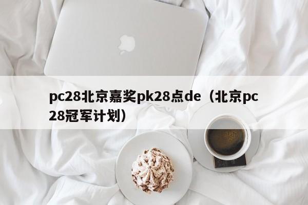 pc28北京嘉奖pk28点de（北京pc28冠军计划）-第1张图片-pc28