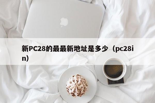 新PC28的最最新地址是多少（pc28in）-第1张图片-pc28