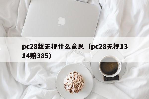 pc28超无视什么意思（pc28无视1314赔385）-第1张图片-pc28