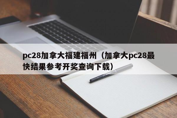 pc28加拿大福建福州（加拿大pc28最快结果参考开奖查询下载）-第1张图片-pc28