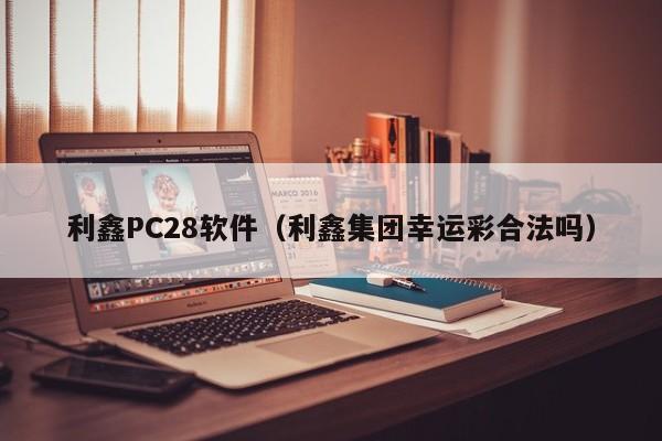 利鑫PC28软件（利鑫集团幸运彩合法吗）-第1张图片-pc28