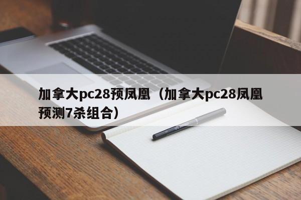 加拿大pc28预凤凰（加拿大pc28凤凰预测7杀组合）-第1张图片-pc28