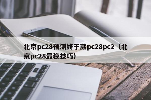 北京pc28预测终于葳pc28pc2（北京pc28最稳技巧）-第1张图片-pc28