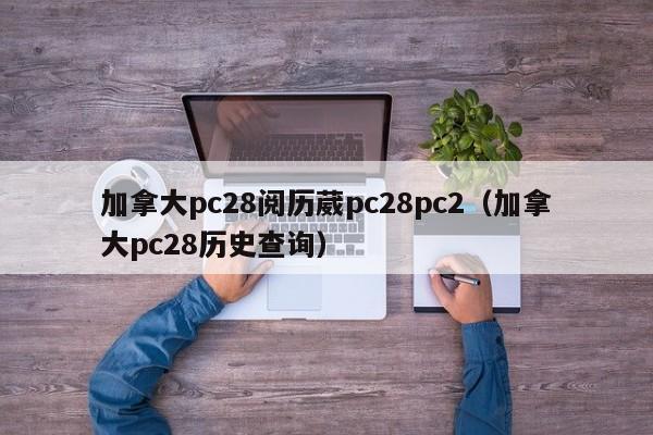 加拿大pc28阅历葳pc28pc2（加拿大pc28历史查询）-第1张图片-pc28