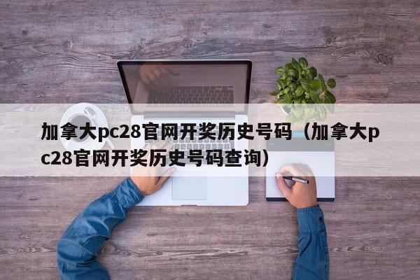 加拿大pc28官网开奖历史号码（加拿大pc28官网开奖历史号码查询）-第1张图片-pc28